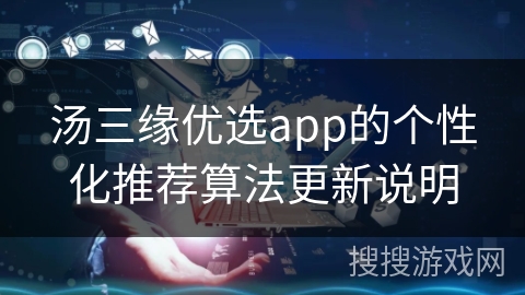 汤三缘优选app的个性化推荐算法更新说明