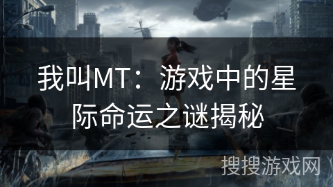 我叫MT:游戏中的星际命运之谜揭秘 我叫MT:游戏中的星际命运之谜揭秘