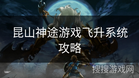 昆山神途游戏飞升系统攻略