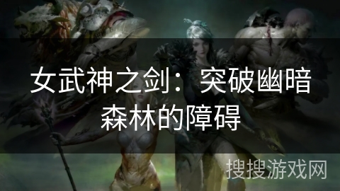 女武神之剑：突破幽暗森林的障碍