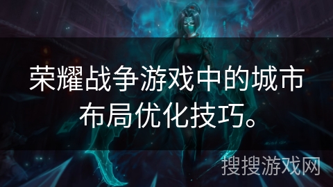 荣耀战争游戏中的城市布局优化技巧。