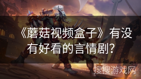 《蘑菇视频盒子》有没有好看的言情剧？