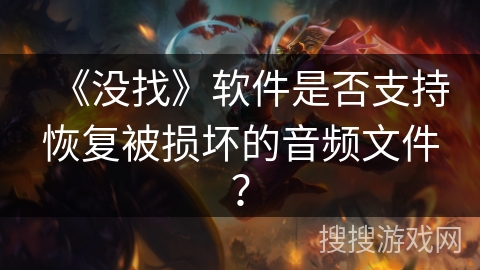 《没找》软件是否支持恢复被损坏的音频文件? 《没找》软件是否支持恢复被损坏的音频文件?