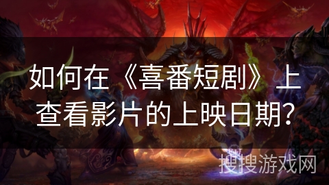 如何在《喜番短剧》上查看影片的上映日期？
