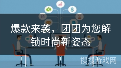 爆款来袭，团团为您解锁时尚新姿态