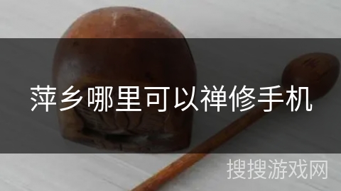 萍乡哪里可以禅修手机 萍乡哪里可以禅修手机