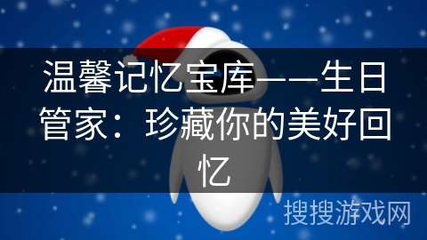温馨记忆宝库——生日管家：珍藏你的美好回忆