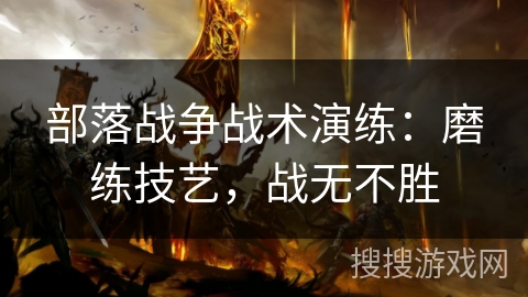 部落战争战术演练：磨练技艺，战无不胜