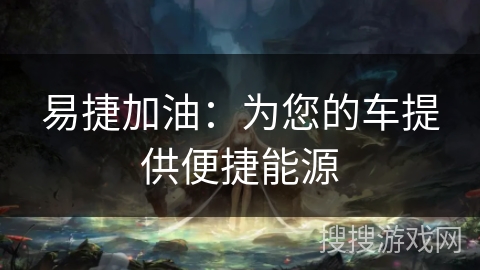 易捷加油：为您的车提供便捷能源