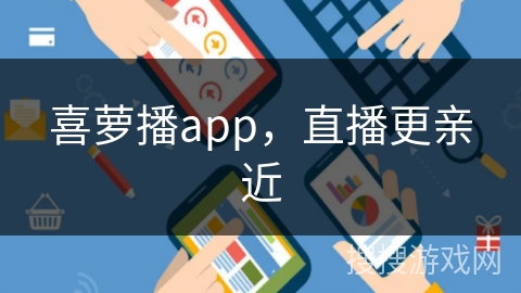 喜萝播app，直播更亲近