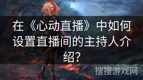 在《心动直播》中如何设置直播间的主持人介绍？
