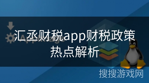 汇丞财税app财税政策热点解析