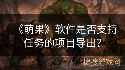 《萌果》软件是否支持任务的项目导出？