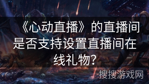 《心动直播》的直播间是否支持设置直播间在线礼物？