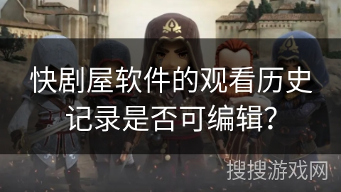 快剧屋软件的观看历史记录是否可编辑？