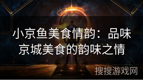 小京鱼美食情韵：品味京城美食的韵味之情