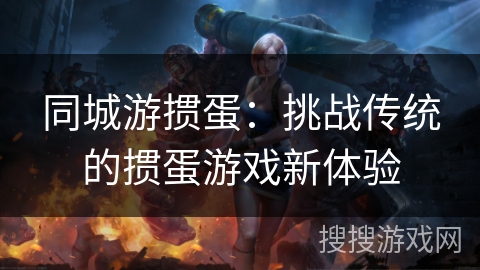 同城游掼蛋：挑战传统的掼蛋游戏新体验