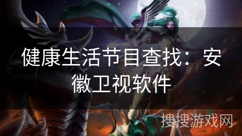 健康生活节目查找：安徽卫视软件