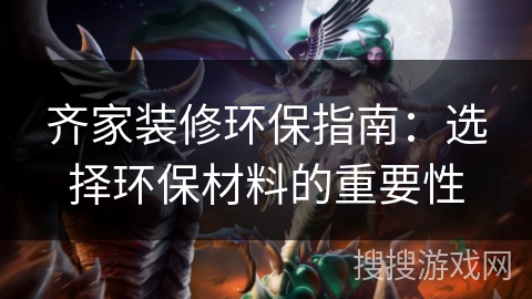 齐家装修环保指南：选择环保材料的重要性