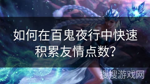 如何在百鬼夜行中快速积累友情点数？