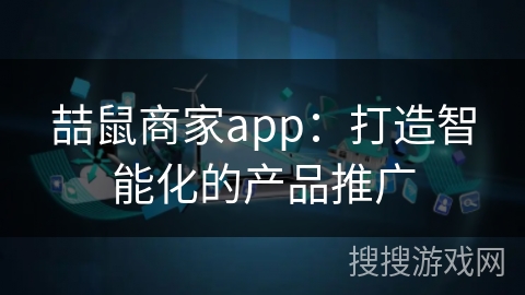 喆鼠商家app：打造智能化的产品推广