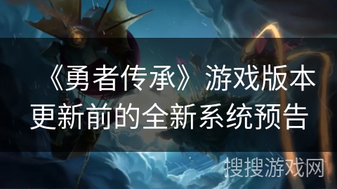 《勇者传承》游戏版本更新前的全新系统预告
