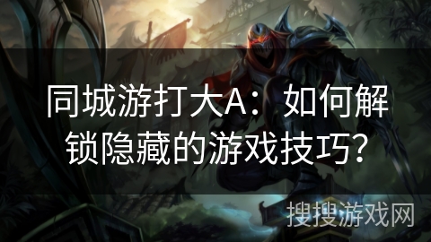 同城游打大A：如何解锁隐藏的游戏技巧？