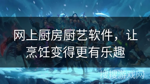 网上厨房厨艺软件，让烹饪变得更有乐趣