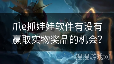 爪e抓娃娃软件有没有赢取实物奖品的机会？