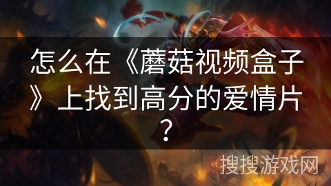 怎么在《蘑菇视频盒子》上找到高分的爱情片？