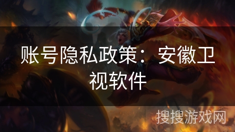 账号隐私政策:安徽卫视软件 账号隐私政策:安徽卫视软件