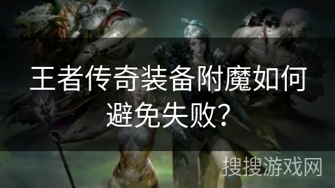王者传奇装备附魔如何避免失败? 王者传奇装备附魔如何避免失败?