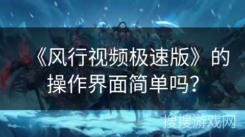 《风行视频极速版》的操作界面简单吗? 《风行视频极速版》的操作界面简单吗?