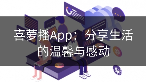 喜萝播App：分享生活的温馨与感动