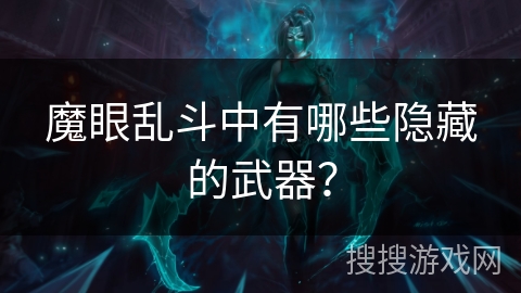 魔眼乱斗中有哪些隐藏的武器？