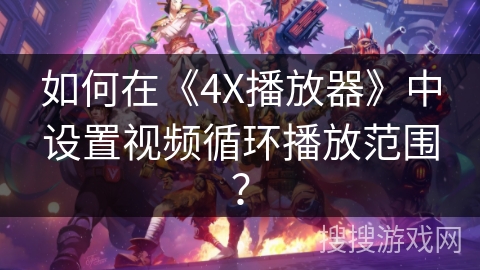 如何在《4X播放器》中设置视频循环播放范围？