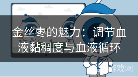 金丝枣的魅力：调节血液黏稠度与血液循环