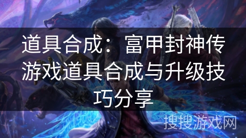 道具合成：富甲封神传游戏道具合成与升级技巧分享