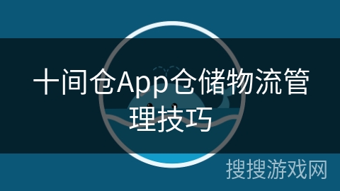 十间仓App仓储物流管理技巧 十间仓App仓储物流管理技巧