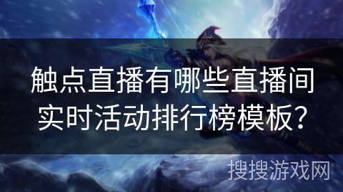 触点直播有哪些直播间实时活动排行榜模板? 触点直播有哪些直播间实时活动排行榜模板?