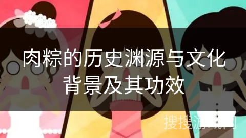 肉粽的历史渊源与文化背景及其功效 肉粽的历史渊源与文化背景及其功效