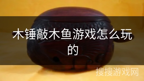 木锤敲木鱼游戏怎么玩的