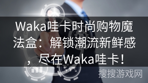 Waka哇卡时尚购物魔法盒：解锁潮流新鲜感，尽在Waka哇卡！