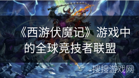 《西游伏魔记》游戏中的全球竞技者联盟