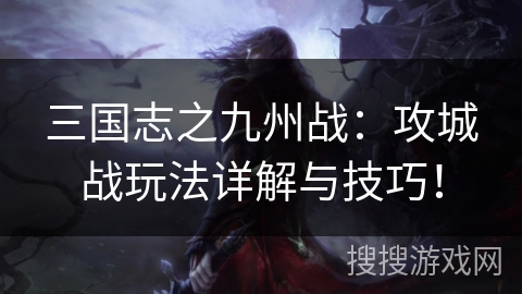 三国志之九州战：攻城战玩法详解与技巧！