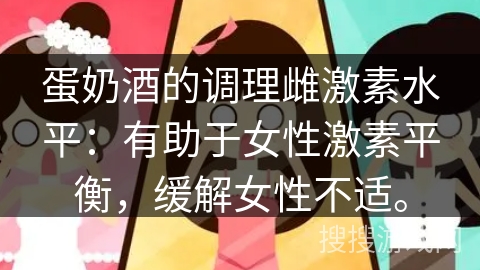 蛋奶酒的调理雌激素水平：有助于女性激素平衡，缓解女性不适。