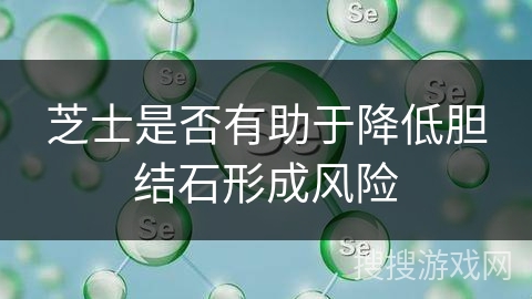 芝士是否有助于降低胆结石形成风险