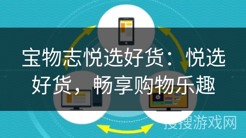 宝物志悦选好货:悦选好货,畅享购物乐趣 宝物志悦选好货:悦选好货,畅享购物乐趣