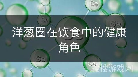 洋葱圈在饮食中的健康角色 洋葱圈在饮食中的健康角色