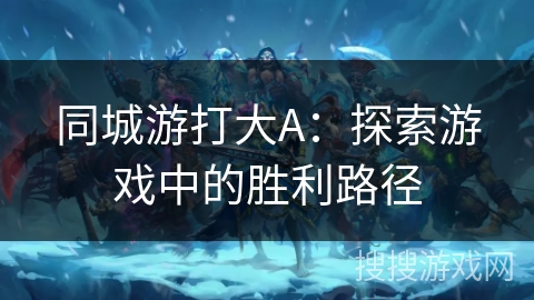 同城游打大A：探索游戏中的胜利路径